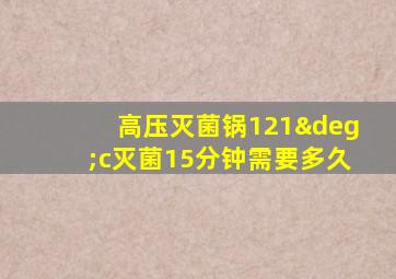 高压灭菌锅121°c灭菌15分钟需要多久