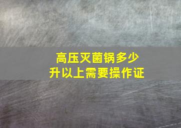 高压灭菌锅多少升以上需要操作证