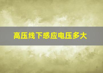 高压线下感应电压多大