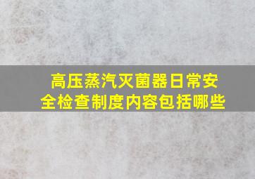 高压蒸汽灭菌器日常安全检查制度内容包括哪些