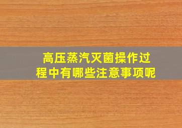 高压蒸汽灭菌操作过程中有哪些注意事项呢