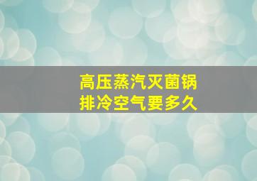 高压蒸汽灭菌锅排冷空气要多久