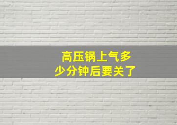 高压锅上气多少分钟后要关了