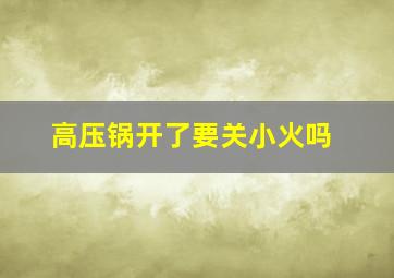 高压锅开了要关小火吗