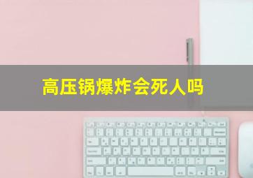 高压锅爆炸会死人吗