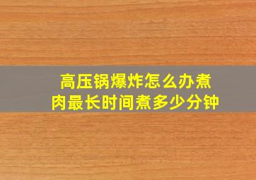 高压锅爆炸怎么办煮肉最长时间煮多少分钟