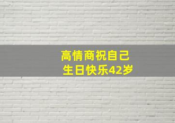 高情商祝自己生日快乐42岁