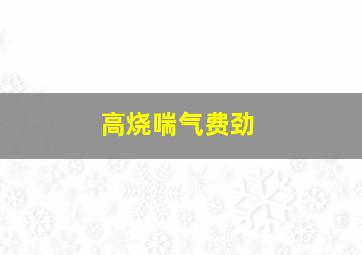 高烧喘气费劲