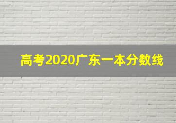 高考2020广东一本分数线