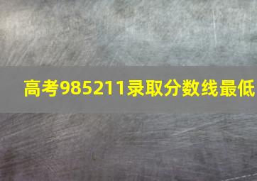 高考985211录取分数线最低