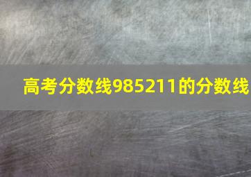 高考分数线985211的分数线