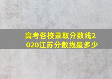 高考各校录取分数线2020江苏分数线是多少