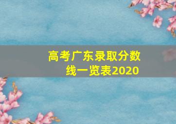 高考广东录取分数线一览表2020