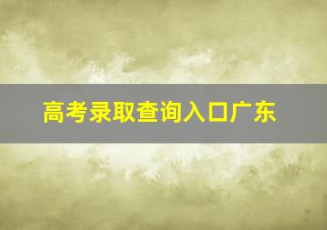 高考录取查询入口广东