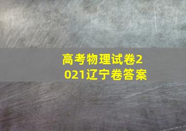 高考物理试卷2021辽宁卷答案