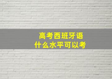 高考西班牙语什么水平可以考