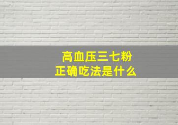 高血压三七粉正确吃法是什么