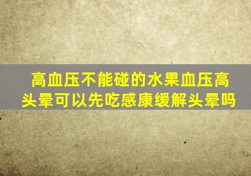 高血压不能碰的水果血压高头晕可以先吃感康缓解头晕吗