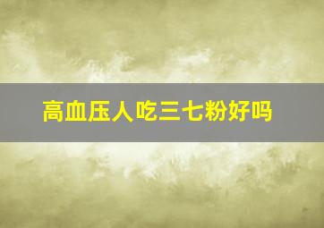 高血压人吃三七粉好吗