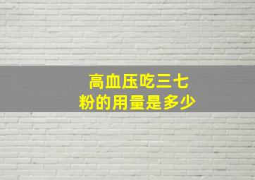 高血压吃三七粉的用量是多少