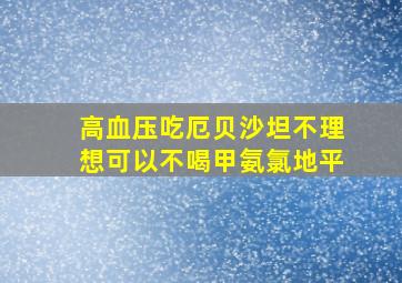 高血压吃厄贝沙坦不理想可以不喝甲氨氯地平