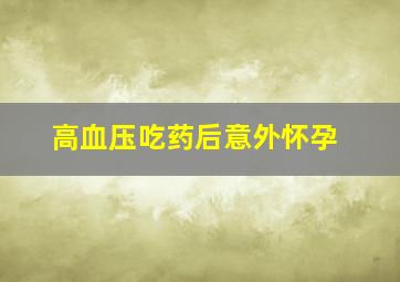 高血压吃药后意外怀孕