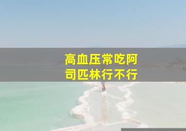 高血压常吃阿司匹林行不行