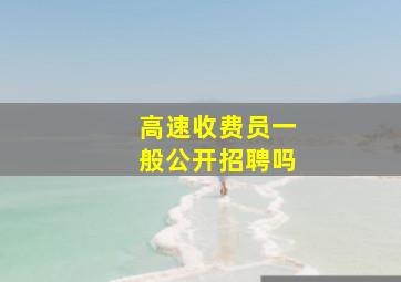 高速收费员一般公开招聘吗