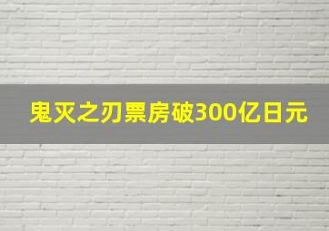 鬼灭之刃票房破300亿日元