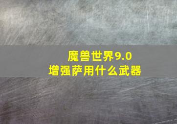 魔兽世界9.0增强萨用什么武器