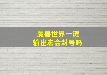 魔兽世界一键输出宏会封号吗