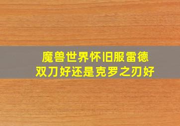 魔兽世界怀旧服雷德双刀好还是克罗之刃好