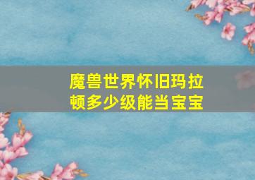 魔兽世界怀旧玛拉顿多少级能当宝宝