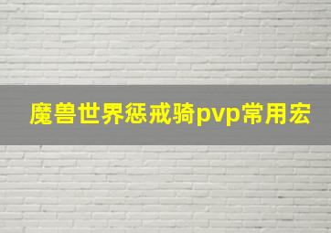 魔兽世界惩戒骑pvp常用宏