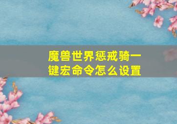 魔兽世界惩戒骑一键宏命令怎么设置