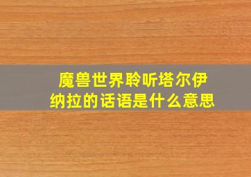 魔兽世界聆听塔尔伊纳拉的话语是什么意思