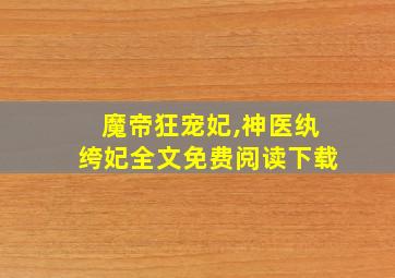 魔帝狂宠妃,神医纨绔妃全文免费阅读下载