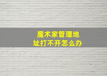 魔术家管理地址打不开怎么办