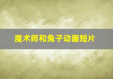 魔术师和兔子动画短片