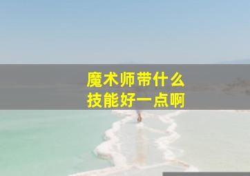 魔术师带什么技能好一点啊