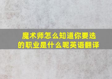 魔术师怎么知道你要选的职业是什么呢英语翻译