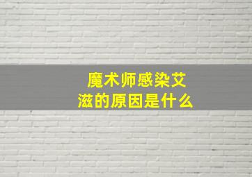 魔术师感染艾滋的原因是什么