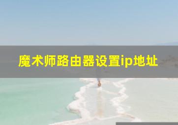 魔术师路由器设置ip地址