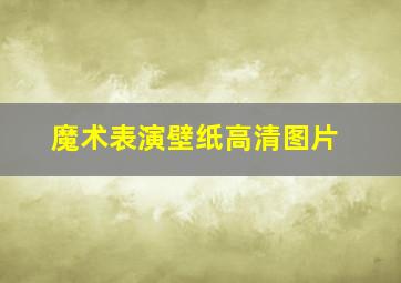 魔术表演壁纸高清图片