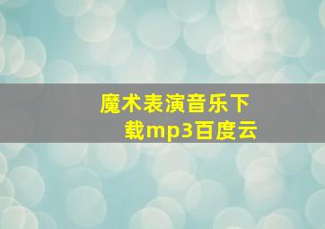 魔术表演音乐下载mp3百度云