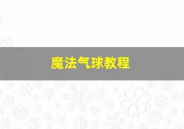 魔法气球教程