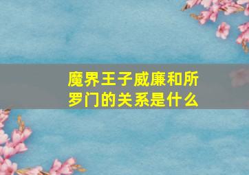 魔界王子威廉和所罗门的关系是什么