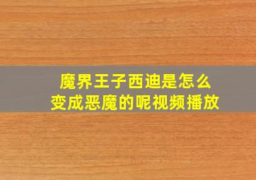 魔界王子西迪是怎么变成恶魔的呢视频播放