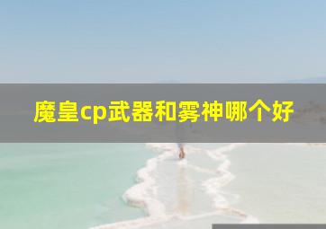 魔皇cp武器和雾神哪个好