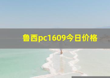 鲁西pc1609今日价格